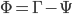 \Phi = \Gamma - \Psi